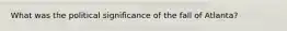 What was the political significance of the fall of Atlanta?