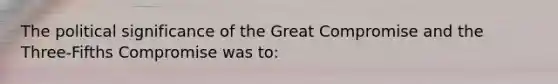 The political significance of the Great Compromise and the Three-Fifths Compromise was to: