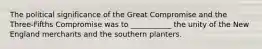 The political significance of the Great Compromise and the Three-Fifths Compromise was to ___________ the unity of the New England merchants and the southern planters.