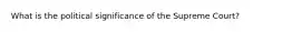 What is the political significance of the Supreme Court?