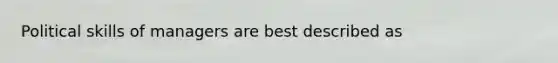 Political skills of managers are best described as