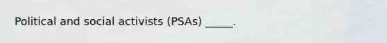 Political and social activists (PSAs) _____.