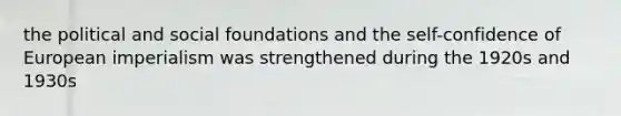 the political and social foundations and the self-confidence of European imperialism was strengthened during the 1920s and 1930s