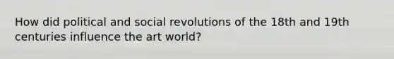 How did political and social revolutions of the 18th and 19th centuries influence the art world?