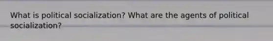 What is <a href='https://www.questionai.com/knowledge/kcddeKilOR-political-socialization' class='anchor-knowledge'>political socialization</a>? What are the agents of political socialization?