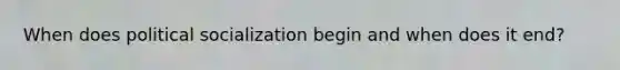 When does political socialization begin and when does it end?