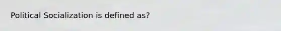 Political Socialization is defined as?
