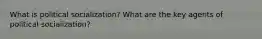 What is political socialization? What are the key agents of political socialization?
