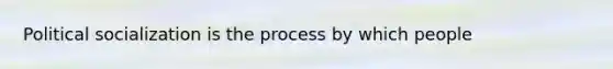 Political socialization is the process by which people