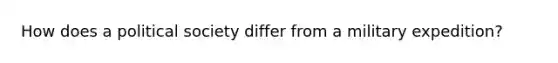 How does a political society differ from a military expedition?
