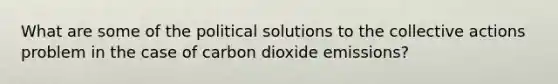 What are some of the political solutions to the collective actions problem in the case of carbon dioxide emissions?