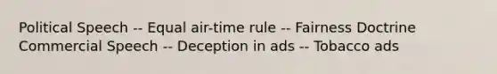 Political Speech -- Equal air-time rule -- Fairness Doctrine Commercial Speech -- Deception in ads -- Tobacco ads