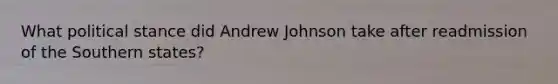 What political stance did Andrew Johnson take after readmission of the Southern states?