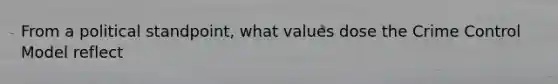 From a political standpoint, what values dose the Crime Control Model reflect