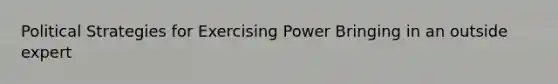 Political Strategies for Exercising Power Bringing in an outside expert