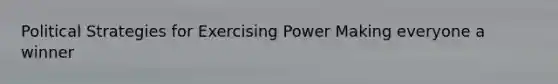 Political Strategies for Exercising Power Making everyone a winner