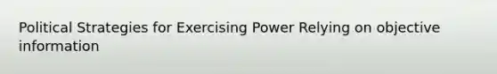 Political Strategies for Exercising Power Relying on objective information