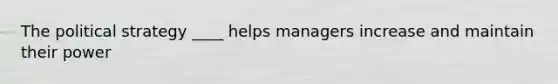 The political strategy ____ helps managers increase and maintain their power