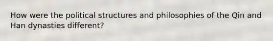 How were the political structures and philosophies of the Qin and Han dynasties different?