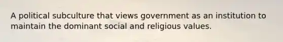 A political subculture that views government as an institution to maintain the dominant social and religious values.