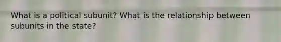 What is a political subunit? What is the relationship between subunits in the state?