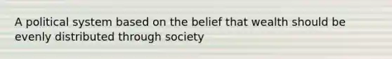 A political system based on the belief that wealth should be evenly distributed through society