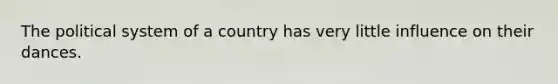 The political system of a country has very little influence on their dances.