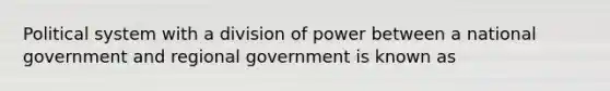 Political system with a division of power between a national government and regional government is known as