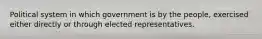 Political system in which government is by the people, exercised either directly or through elected representatives.