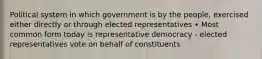 Political system in which government is by the people, exercised either directly or through elected representatives • Most common form today is representative democracy - elected representatives vote on behalf of constituents