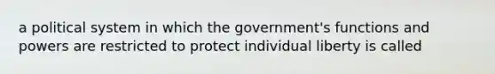 a political system in which the government's functions and powers are restricted to protect individual liberty is called