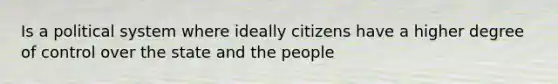 Is a political system where ideally citizens have a higher degree of control over the state and the people