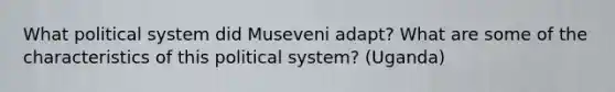 What political system did Museveni adapt? What are some of the characteristics of this political system? (Uganda)