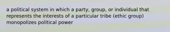 a political system in which a party, group, or individual that represents the interests of a particular tribe (ethic group) monopolizes political power