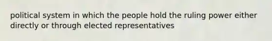 political system in which the people hold the ruling power either directly or through elected representatives