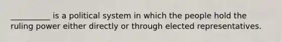 __________ is a political system in which the people hold the ruling power either directly or through elected representatives.