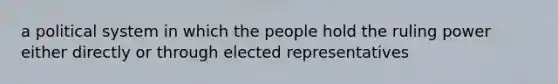 a political system in which the people hold the ruling power either directly or through elected representatives