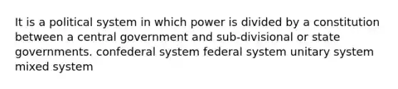 It is a political system in which power is divided by a constitution between a central government and sub-divisional or state governments. confederal system federal system unitary system mixed system