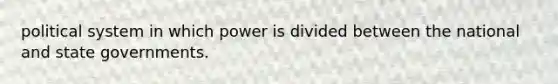 political system in which power is divided between the national and state governments.