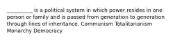 ​__________ is a political system in which power resides in one person or family and is passed from generation to generation through lines of inheritance. ​Communism ​Totalitarianism ​Monarchy ​Democracy