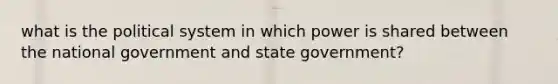 what is the political system in which power is shared between the national government and state government?