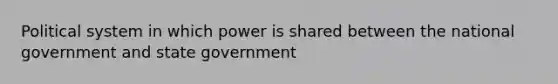 Political system in which power is shared between the national government and state government