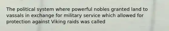 The political system where powerful nobles granted land to vassals in exchange for military service which allowed for protection against Viking raids was called