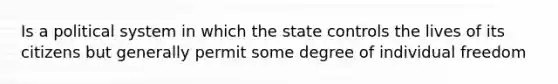 Is a political system in which the state controls the lives of its citizens but generally permit some degree of individual freedom