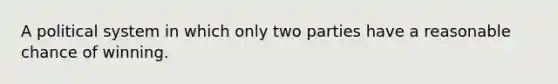 A political system in which only two parties have a reasonable chance of winning.