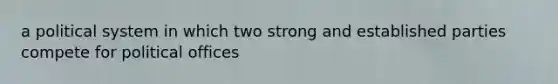 a political system in which two strong and established parties compete for political offices