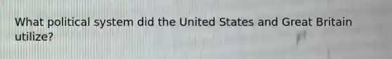 What political system did the United States and Great Britain utilize?