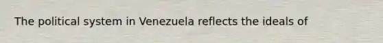 The political system in Venezuela reflects the ideals of