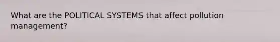 What are the POLITICAL SYSTEMS that affect pollution management?