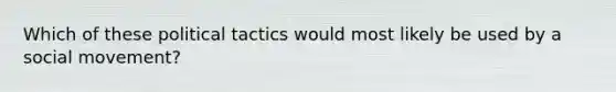 Which of these political tactics would most likely be used by a social movement?